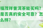 福茂祥普洱茶能買嗎？是不是真的安全可靠？怎么樣？