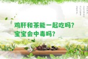 雞肝和茶能一起吃嗎？寶寶會(huì)中毒嗎？