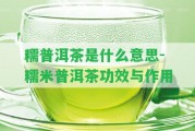 糯普洱茶是什么意思-糯米普洱茶功效與作用