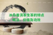 冰島普洱茶生茶的特點(diǎn)、喝法、價格及功效