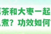 普洱茶和大棗一起應(yīng)怎么煮？功效怎樣？