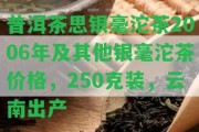 普洱茶思銀毫沱茶2006年及其他銀毫沱茶價(jià)格，250克裝，云南出產(chǎn)