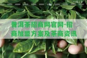 普洱茶招商網(wǎng)官網(wǎng)-招商加盟方案及茶商資訊