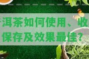 普洱茶怎樣采用、收藏、保存及效果最佳？