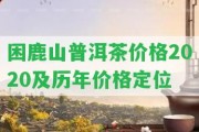 困鹿山普洱茶價格2020及歷年價格定位