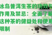 冰島普洱生茶的功效與作用及禁忌：全面熟悉這類茶的健益處和采用限制