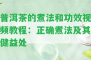 普洱茶的煮法和功效視頻教程：正確煮法及其健益處