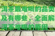 普洱茶最難喝的品類排名及有哪些，全面解析普洱茶難喝的起因