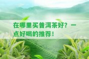 在哪里買(mǎi)普洱茶好？一點(diǎn)好喝的推薦！