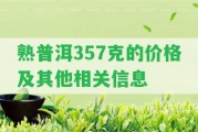 熟普洱357克的價(jià)格及其他相關(guān)信息