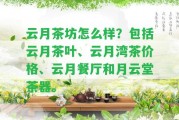 云月茶坊怎么樣？包含云月茶葉、云月灣茶價(jià)格、云月餐廳和月云堂茶器。