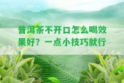 普洱茶不開口怎么喝效果好？一點小技巧就行！