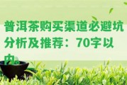 普洱茶購(gòu)買(mǎi)渠道必避坑分析及推薦：70字以內(nèi)。