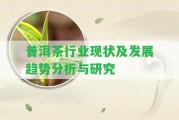 普洱茶行業(yè)現(xiàn)狀及發(fā)展趨勢(shì)分析與研究