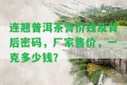 連翹普洱茶膏價錢及背后密碼，廠家售價，一克多少錢？