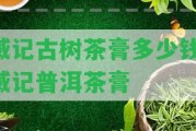 臧記古樹(shù)茶膏多少錢(qián)-臧記普洱茶膏