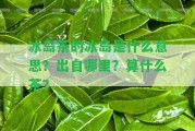 冰島茶的冰島是什么意思？出自哪里？算什么茶？