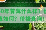 50年普洱什么樣？價(jià)值怎樣？價(jià)格查詢！