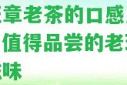 老班章老茶的口感及特點，值得品嘗的老班章茶滋味