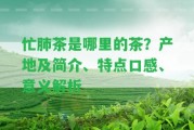 忙肺茶是哪里的茶？產(chǎn)地及簡(jiǎn)介、特點(diǎn)口感、意義解析