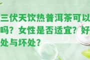 三伏天飲熱普洱茶可以嗎？女性是不是適宜？好處與壞處？