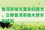 普洱茶推文案及標(biāo)題文，立娜普洱茶推大使分享經(jīng)驗(yàn)