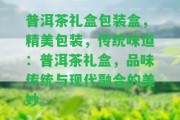 普洱茶禮盒包裝盒，精美包裝，傳統(tǒng)味道：普洱茶禮盒，品味傳統(tǒng)與現(xiàn)代融合的美妙。