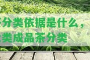 茶分類依據(jù)是什么，六大類成品茶分類