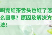 喝完紅茶舌頭也紅了怎么回事？起因及解決方法！