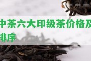 中茶六大印級茶價格及排序