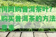 怎樣網(wǎng)購普洱茶葉？網(wǎng)上購買(mǎi)普洱茶的方法及留意事