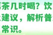 普洱茶幾時喝？飲用時間及建議，解析普洱茶飲用常識。