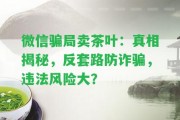 微信騙局賣茶葉：真相揭秘，反套路防詐騙，違法風(fēng)險大？