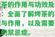 烤茶的作用與功效及禁忌：全面熟悉烤茶的功效與作用，以及需要避免的禁忌癥。