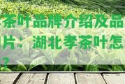 孝茶葉品牌介紹及品種圖片：湖北孝茶葉怎么樣？