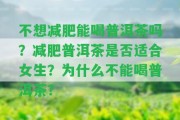 不想減肥能喝普洱茶嗎？減肥普洱茶是不是適合女生？為什么不能喝普洱茶？