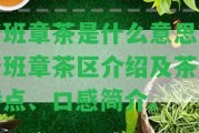 老班章茶是什么意思？老班章茶區(qū)介紹及茶葉特點(diǎn)、口感簡介。