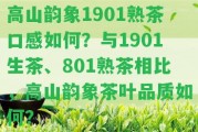 高山韻象1901熟茶口感怎樣？與1901生茶、801熟茶相比，高山韻象茶葉品質(zhì)怎樣？