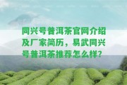 同興號普洱茶官網(wǎng)介紹及廠家簡歷，易武同興號普洱茶推薦怎么樣？