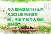 今大福班章秘境什么料及2021價格評鑒珍藏，全面熟悉今大福班章秘境！