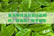 普洱茶餅沒包裝還能喝嗎？有毒嗎？知乎解答