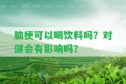 腦梗可以喝飲料嗎？對(duì)健會(huì)有作用嗎？