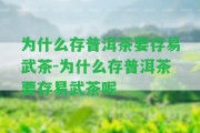 為什么存普洱茶要存易武茶-為什么存普洱茶要存易武茶呢