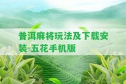 普洱麻將玩法及下載安裝-五花手機版