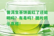 普洱生茶餅面紅了還能喝嗎？有毒嗎？圖片揭示真相！