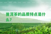 普洱茶的品質(zhì)特點(diǎn)是什么？