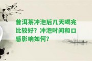 普洱茶沖泡后幾天喝完比較好？沖泡時(shí)間和口感作用怎樣？