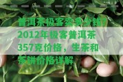 普洱茶極客賣多少錢？2012年極客普洱茶357克價格，生茶和茶餅價格詳解