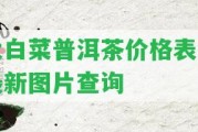 大白菜普洱茶價格表及最新圖片查詢