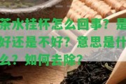 茶水掛杯怎么回事？是好還是不好？意思是什么？怎樣去除？